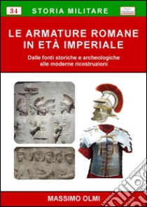 Le armature romane in Età Imperiale. Dalle fonti storiche e archeologiche alle moderne ricostruzioni libro di Olmi Massimo