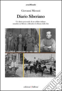 Diario siberiano. Un diario personale di un soldato italiano mandato in Siberia a difendere la Russia dello zar libro di Micozzi Giovanni; Micozzi A. (cur.)