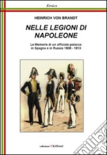 Nelle legioni di Napoleone. Le memorie di un ufficiale polacco in Spagna e in Russia 1808-1813 libro di Brandt Heinrich von