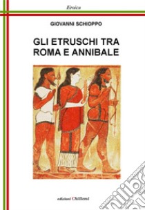 Gli etruschi tra Roma e Annibale libro di Schioppo Giovanni