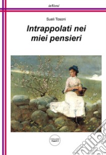 Intrappolati nei miei pensieri libro di Tosoni Sueli