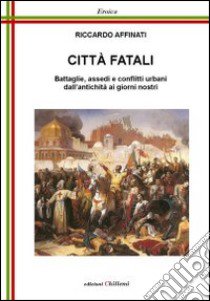 Cità fatali. Battaglie, assedi e conflitti urbani libro di Affinati Riccardo; Chillemi B. (cur.)