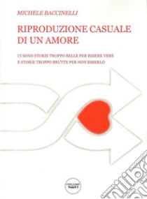 Riproduzione casuale di un amore. Ci sono storie troppo belle per essere vere. E storie troppo brutte per non esserlo libro di Baccinelli Michele