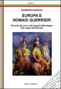 Europa e nomadi guerrieri. Gli sciti, gli unni e altri popoli delle steppe alle origini dell'Europa libro di Cossuto Giuseppe