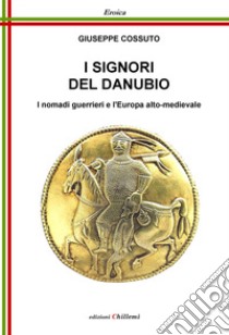 I signori del Danubio. I nomadi guerrieri e l'Europa alto-medievale libro di Cossuto Giuseppe