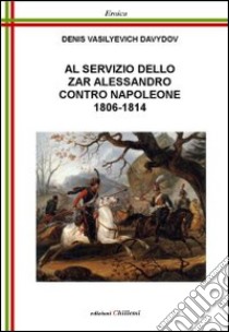 Al servizio dello zar Alessandro contro Napoleone 1806-1814 libro di Davydov Denis V.