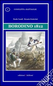 Borodino 1812 libro di Casali Paolo; Scuterini Renato