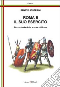 Roma e il suo esercito. Breve storia delle armate di Roma libro di Scuterini Renato