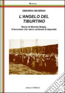 L'angelo del Tiburtino. Storia di Michele Bolgia, il ferroviere che salvò centinaia di deportati libro di Severino Gerardo