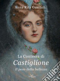 La contessa di Castiglione. Il peso della bellezza. Ediz. illustrata libro di Guaitoli Anna Rita