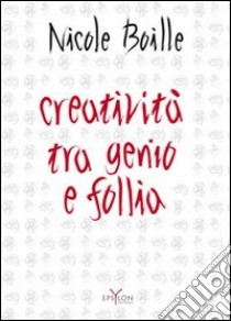 Creatività tra genio e follia. Segno e scrittura: contributi dell'indagine grafologica per una psicologia dell'arte libro di Boille Nicole