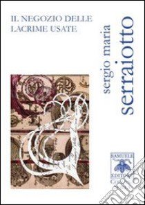 Il negozio delle lacrime usate libro di Serraiotto Sergio