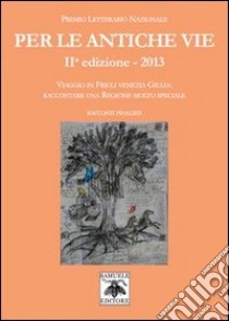 Per le antiche vie. Viaggio in Friuli Venezia Giulia. Raccontare una regione molto speciale. Racconti finalisti libro di Canzian A. (cur.); Comina V. (cur.)