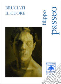 Bruciati il cuore libro di Passeo Filippo