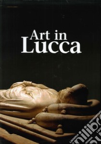 Art in Lucca. A tour through lucchese art from the early Middle Ages to the 20th century libro di Filieri M. T. (cur.)