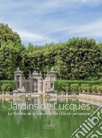 Jardins de Lucques. Le théatre de la nature entre ville et campagne. Ediz. illustrata libro di Giusti M. A. (cur.)