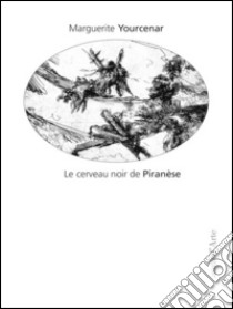 Le cerveau noir de Piranèse. Les prisons imaginaires. 16 gravures de Piranèse libro di Yourcenar Marguerite