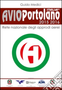 Avioportolano Italia 2015-2016. Rete nazionale degli approdi aerei libro di Medici Guido