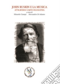 John Ruskin e la musica attraverso l'arte figurativa libro di Ciampi Eduardo; Di Adamo Alessandro