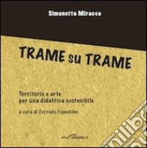 Trame su trame. Territorio e arte per una didattica sostenibile libro di Miracco Simonetta; Fianchino C. (cur.)