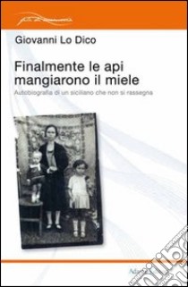 Finalmente le api mangiarono il miele. Autobiografia di un siciliano che non si rassegna libro di Lo Dico Giovanni; Grato N. (cur.); Lombino S. (cur.)