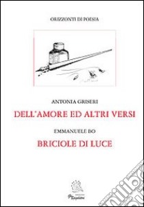 Dell'amore ed altri versi. Briciole di luce libro di Griseri Antonella; Bo Emmanuele