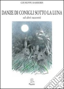 Danze di conigli sotto la luna ed altri racconti libro di Barberis Giuseppe