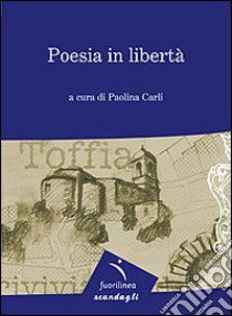 Poesia in libertà. 7° edizione della mostra itinerante di poesia. Toffia libro di Carli P. (cur.)