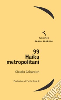 99 haiku metropolitani libro di Grisancich Claudio; Senardi F. (cur.)