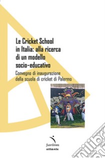 Le Cricket School in Italia: alla ricerca di un modello socio-educativo. Convegno di inaugurazione della scuola di cricket di Palermo libro di Franzone S. A. (cur.)