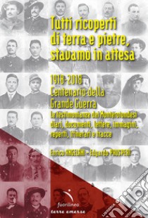 Tutti ricoperti di terra e pietre, stavamo in attesa. 1918-2018. Centenario della Grande Guerra. Le testimonianze dei Monterotondesi, diari, documenti, lettere, immagini, reperti, itinerari e tracce libro di Angelani Enrico; Prosperi Edgardo