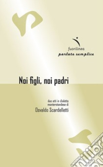 Noi figli, noi padri. Due atti in dialetto monterotondese libro di Scardelletti Osvaldo; Ferruccio Lanza E. P. (cur.)