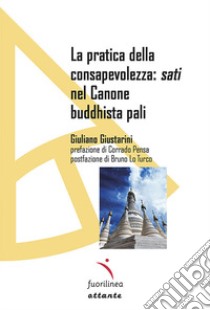 La pratica della consapevolezza: sati nel Canone buddhista pali libro di Giustarini Giuliano; Pensa C. (cur.); Lo Turco B. (cur.)