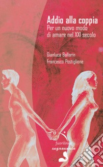 Addio alla coppia. Per un nuovo modo di amare nel XXI secolo libro di Ballarin Gianluca; Postiglione Francesco