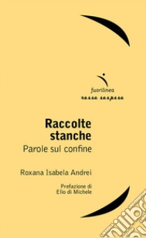 Raccolte stanche. Parole sul confine libro di Andrei Roxana Isabela; Di Michele E. (cur.)