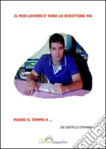 Il mio lavoro è fare lo scrittore ma passo il mio tempo a... libro di De Castelli Stefano