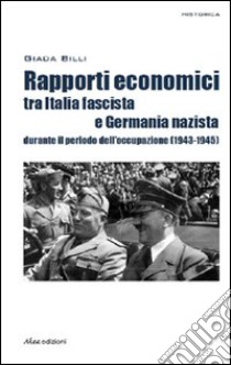 Rapporti economici tra Italia fascista e Germania nazista durante il periodo dell'occupazione (1943-1945) libro di Billi Giada