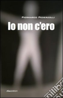 Io non c'ero libro di Pederzolli Piermarco