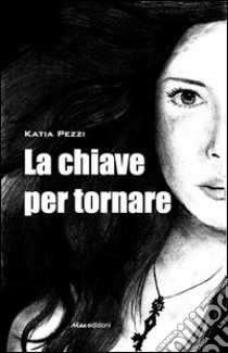 La chiave per tornare libro di Pezzi Katia