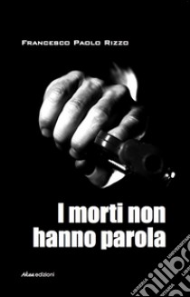 I morti non hanno parola libro di Rizzo Francesco P.