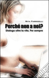 Perché non a noi? Dialogo oltre la vita. Per sempre libro di Farricelli Rita