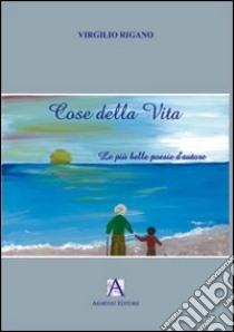 Cose della vita. Le più belle poesie d'autore libro di Rigano Virgilio