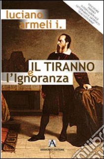 Il tiranno e l'ignoranza libro di Armelli Luciano