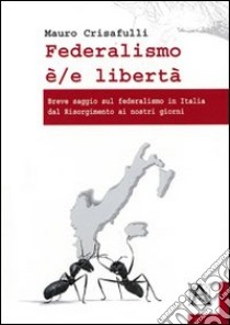 Federalismo è/e libertà. Breve saggio sul federalismo in Italia dal Risorgimento ai nostri giorni libro di Crisafulli Mauro