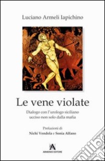 Le vene violate. Dialogo con l'urologo siciliano ucciso non solo dalla mafia libro di Armeli Iapichino Luciano