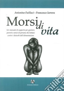 Morsi di vita. Un manuale di supporto per genitori, parenti e amici di persone che lottano contro i disturbi dell'alimentazione libro di Iarrera Francesco