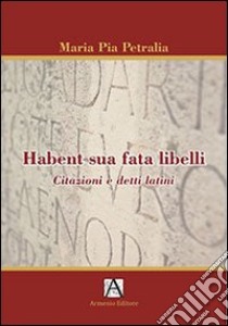 Habent sua fata libelli. Citazioni e detti latini libro di Petralia M. Pia