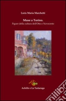 Muse a Torino. Figure della cultura dell'Otto e Novecento libro di Marchetti Loris Maria