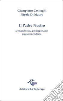 Il padre nostro. Domande sulla più importante preghiera cristiana libro di Casiraghi Giampietro; Di Mauro Nicola