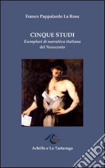 Cinque studi. Esemplari di narrativa italiana del Novecento libro di Pappalardo La Rosa Franco